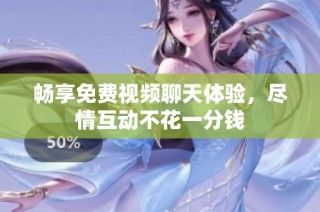 畅享免费视频聊天体验，尽情互动不花一分钱