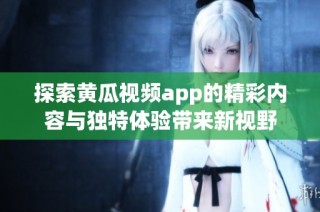 探索黄瓜视频app的精彩内容与独特体验带来新视野