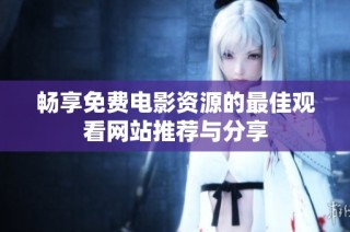 畅享免费电影资源的最佳观看网站推荐与分享