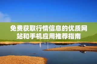 免费获取行情信息的优质网站和手机应用推荐指南
