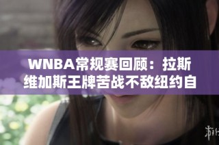 WNBA常规赛回顾：拉斯维加斯王牌苦战不敌纽约自由人