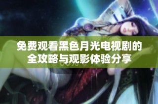 免费观看黑色月光电视剧的全攻略与观影体验分享