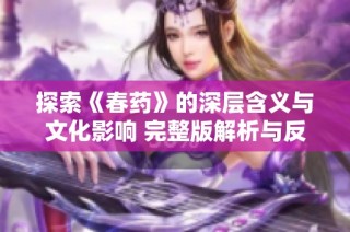 探索《春药》的深层含义与文化影响 完整版解析与反思