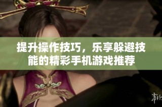 提升操作技巧，乐享躲避技能的精彩手机游戏推荐