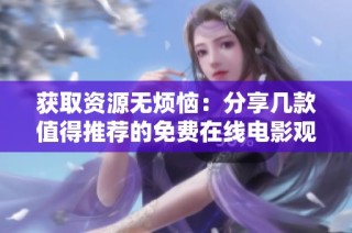 获取资源无烦恼：分享几款值得推荐的免费在线电影观看平台