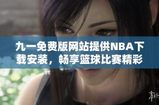 九一免费版网站提供NBA下载安装，畅享篮球比赛精彩时刻