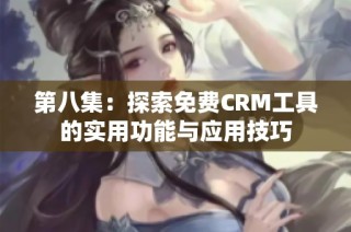 第八集：探索免费CRM工具的实用功能与应用技巧
