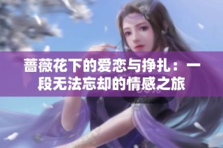 蔷薇花下的爱恋与挣扎：一段无法忘却的情感之旅
