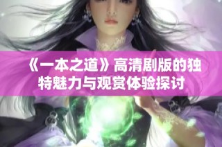 《一本之道》高清剧版的独特魅力与观赏体验探讨
