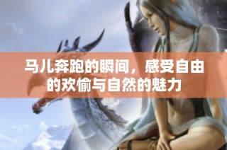 马儿奔跑的瞬间，感受自由的欢愉与自然的魅力