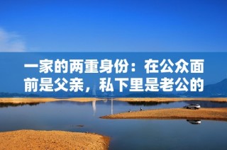 一家的两重身份：在公众面前是父亲，私下里是老公的真实生活