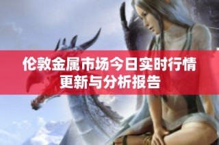 伦敦金属市场今日实时行情更新与分析报告