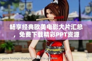 畅享经典欧美电影大片汇总，免费下载精彩PPT资源