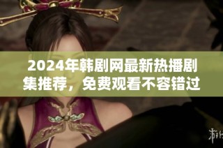 2024年韩剧网最新热播剧集推荐，免费观看不容错过