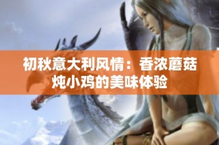 初秋意大利风情：香浓蘑菇炖小鸡的美味体验