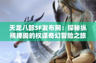 天龙八部SF发布网：探秘纵横捭阖的权谋奇幻冒险之旅