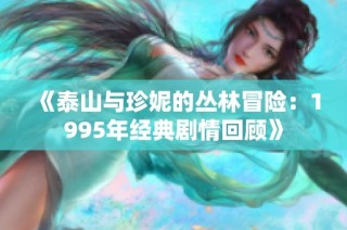 《泰山与珍妮的丛林冒险：1995年经典剧情回顾》