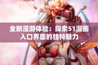 全新漫游体验：探索51漫画入口界面的独特魅力