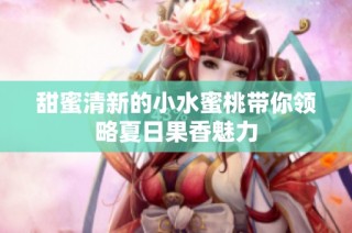 甜蜜清新的小水蜜桃带你领略夏日果香魅力