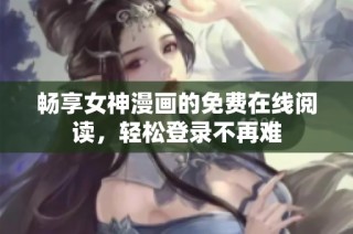 畅享女神漫画的免费在线阅读，轻松登录不再难