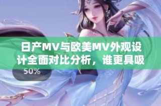日产MV与欧美MV外观设计全面对比分析，谁更具吸引力与特色