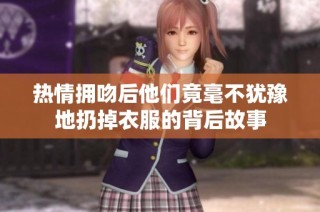 热情拥吻后他们竟毫不犹豫地扔掉衣服的背后故事