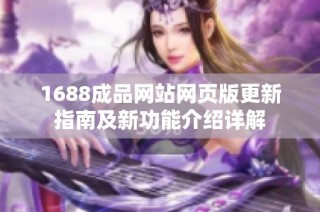 1688成品网站网页版更新指南及新功能介绍详解