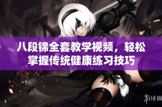 八段锦全套教学视频，轻松掌握传统健康练习技巧