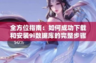 全方位指南：如何成功下载和安装9i数据库的完整步骤解析