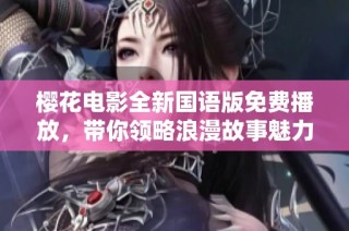 樱花电影全新国语版免费播放，带你领略浪漫故事魅力