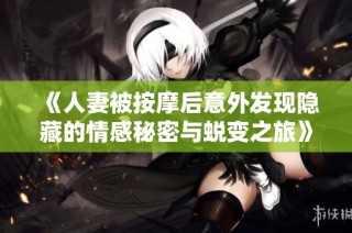 《人妻被按摩后意外发现隐藏的情感秘密与蜕变之旅》