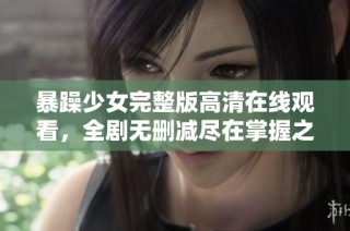暴躁少女完整版高清在线观看，全剧无删减尽在掌握之中