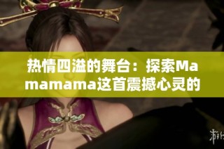 热情四溢的舞台：探索Mamamama这首震撼心灵的韩文音乐奇迹