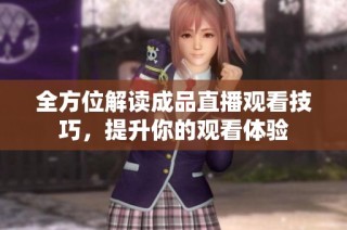 全方位解读成品直播观看技巧，提升你的观看体验