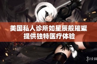 美国私人诊所如星辰般璀璨 提供独特医疗体验