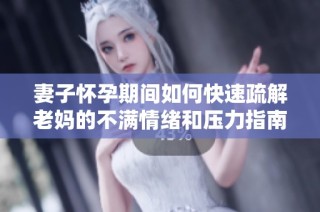 妻子怀孕期间如何快速疏解老妈的不满情绪和压力指南
