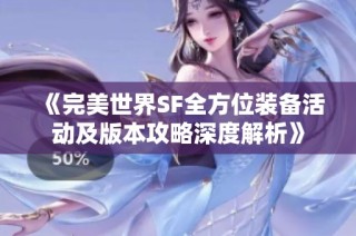 《完美世界SF全方位装备活动及版本攻略深度解析》