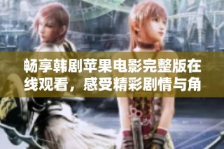 畅享韩剧苹果电影完整版在线观看，感受精彩剧情与角色魅力的完美结合