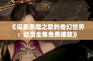 《探索恶魔之爱的奇幻世界：动漫全集免费播放》