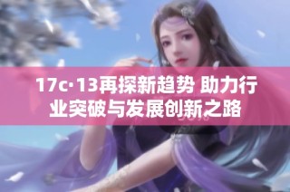 17c·13再探新趋势 助力行业突破与发展创新之路