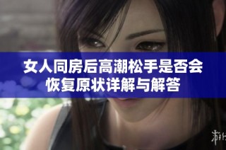 女人同房后高潮松手是否会恢复原状详解与解答
