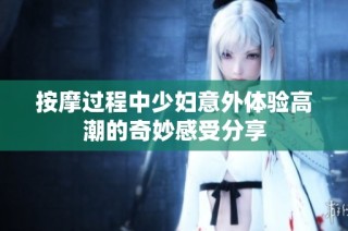 按摩过程中少妇意外体验高潮的奇妙感受分享