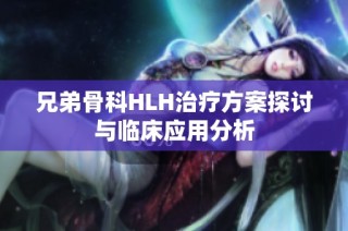 兄弟骨科HLH治疗方案探讨与临床应用分析