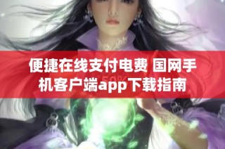 便捷在线支付电费 国网手机客户端app下载指南