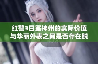 红警3日冕神州的实际价值与华丽外表之间是否存在脱节现象分析