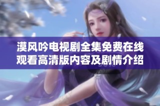 漠风吟电视剧全集免费在线观看高清版内容及剧情介绍