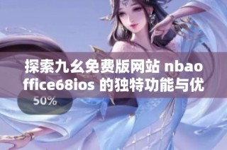 探索九幺免费版网站 nbaoffice68ios 的独特功能与优势