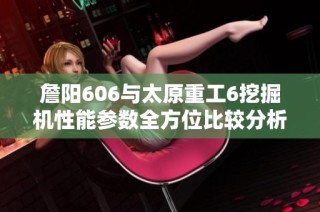 詹阳606与太原重工6挖掘机性能参数全方位比较分析