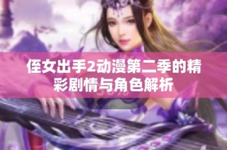 侄女出手2动漫第二季的精彩剧情与角色解析