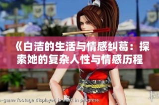 《白洁的生活与情感纠葛：探索她的复杂人性与情感历程》